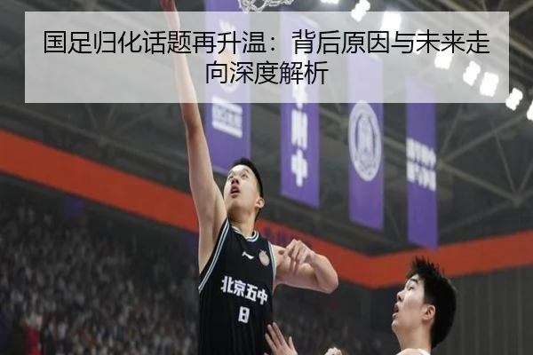 国足归化话题再升温：背后原因与未来走向深度解析