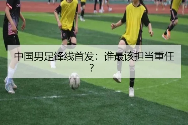 中国男足锋线首发：谁最该担当重任？