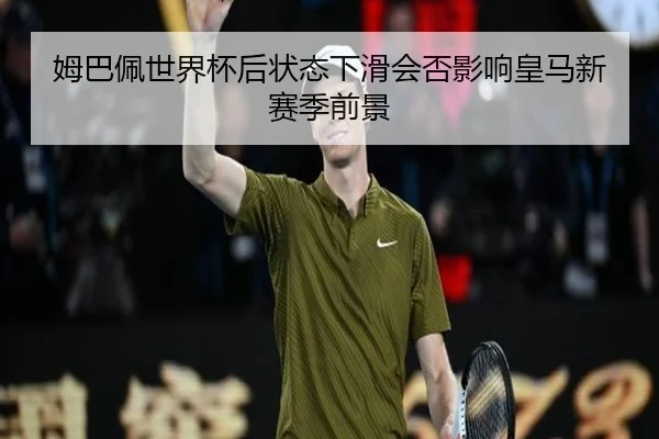 姆巴佩世界杯后状态下滑会否影响皇马新赛季前景 | www.ayx.com
